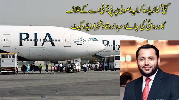 پی آئی اے نے وباء کے دوران زیادہ کرایہ وصول کیا، تحقیقات کرکے ذمہ داران قانون کے کٹہرے میں لائے جائیں ، سردار وقار شہزاد ایڈوکیٹ